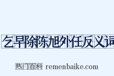 乞早除陈旭外任反义词是什么意思的图片